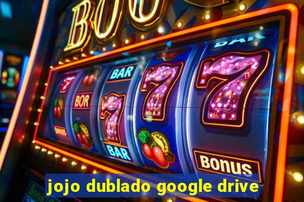 jojo dublado google drive